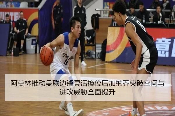 阿莫林推动曼联边锋灵活换位后加纳乔突破空间与进攻威胁全面提升