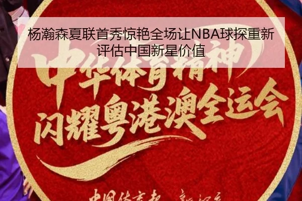 杨瀚森夏联首秀惊艳全场让NBA球探重新评估中国新星价值