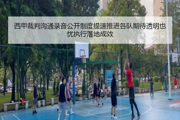 西甲裁判沟通录音公开制度提速推进各队期待透明也忧执行落地成效